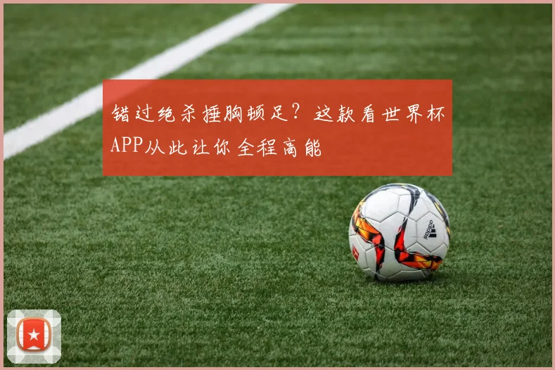 错过绝杀捶胸顿足？这款看世界杯APP从此让你全程高能