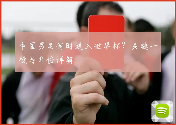 中国男足何时进入世界杯？关键一役与年份详解